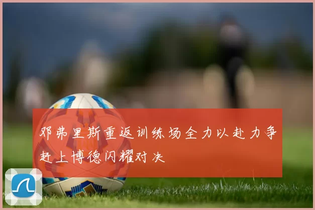 邓弗里斯重返训练场全力以赴力争赶上博德闪耀对决