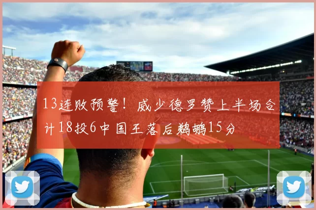 13连败预警！威少德罗赞上半场合计18投6中国王落后鹈鹕15分