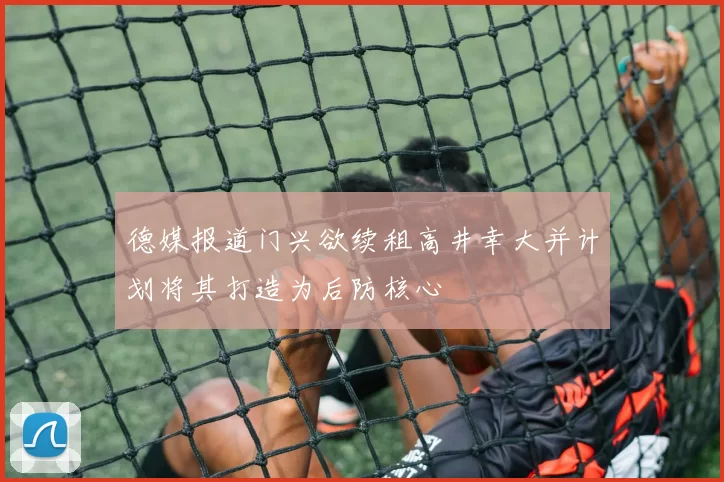 德媒报道门兴欲续租高井幸大并计划将其打造为后防核心