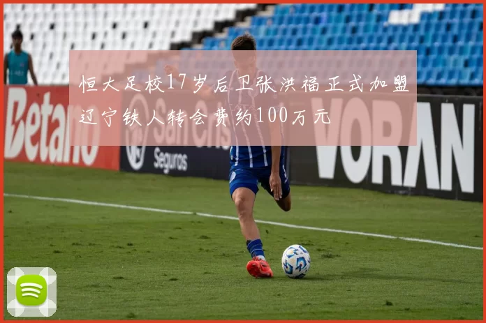 恒大足校17岁后卫张洪福正式加盟辽宁铁人转会费约100万元