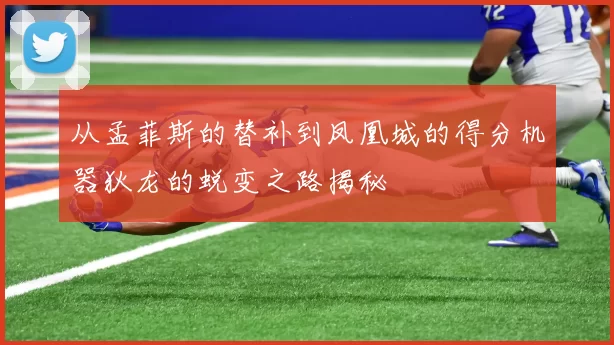 从孟菲斯的替补到凤凰城的得分机器狄龙的蜕变之路揭秘
