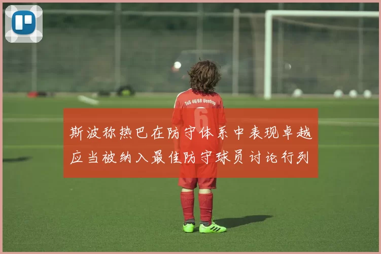 斯波称热巴在防守体系中表现卓越应当被纳入最佳防守球员讨论行列