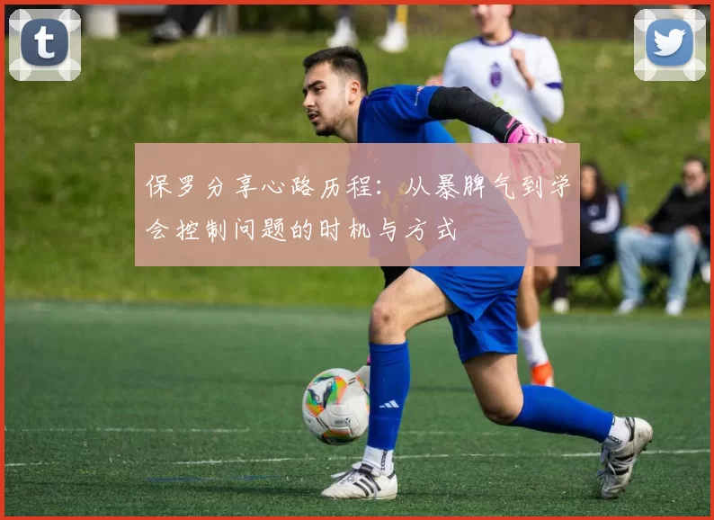保罗分享心路历程：从暴脾气到学会控制问题的时机与方式