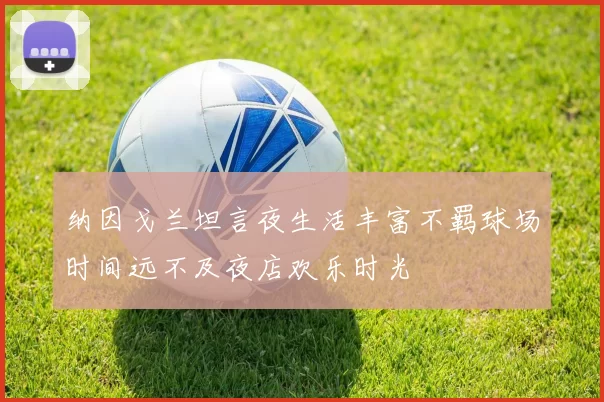 纳因戈兰坦言夜生活丰富不羁球场时间远不及夜店欢乐时光
