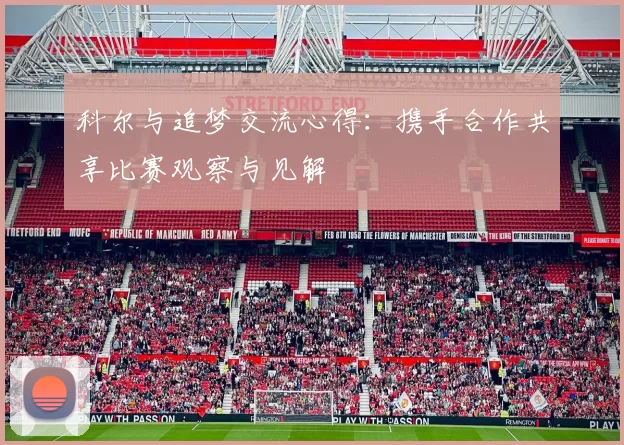 科尔与追梦交流心得：携手合作共享比赛观察与见解