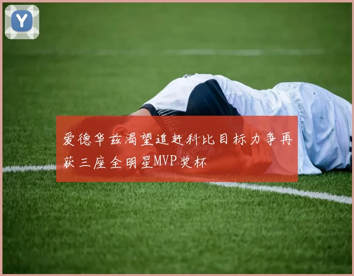 爱德华兹渴望追赶科比目标力争再获三座全明星MVP奖杯