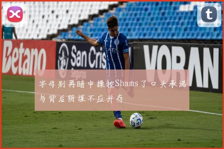 字母别再暗中操控Shams了口头承诺与背后阴谋不应并存