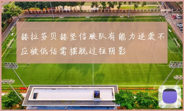 赫拉芬贝赫坚信狼队有能力逆袭不应被低估需摆脱过往阴影